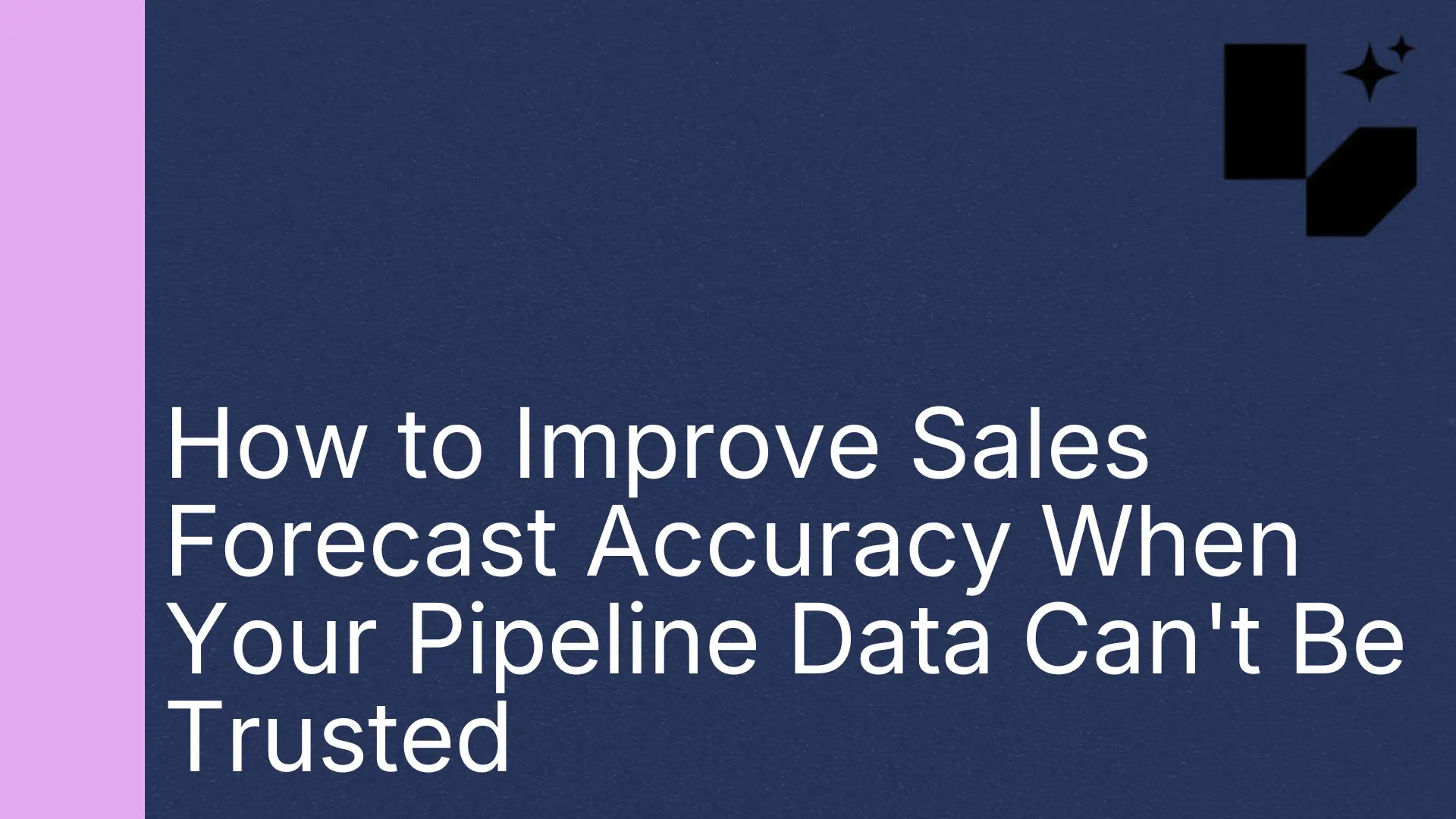 How to Improve Sales Forecast Accuracy When Your Pipeline Data Can'tBe Trusted