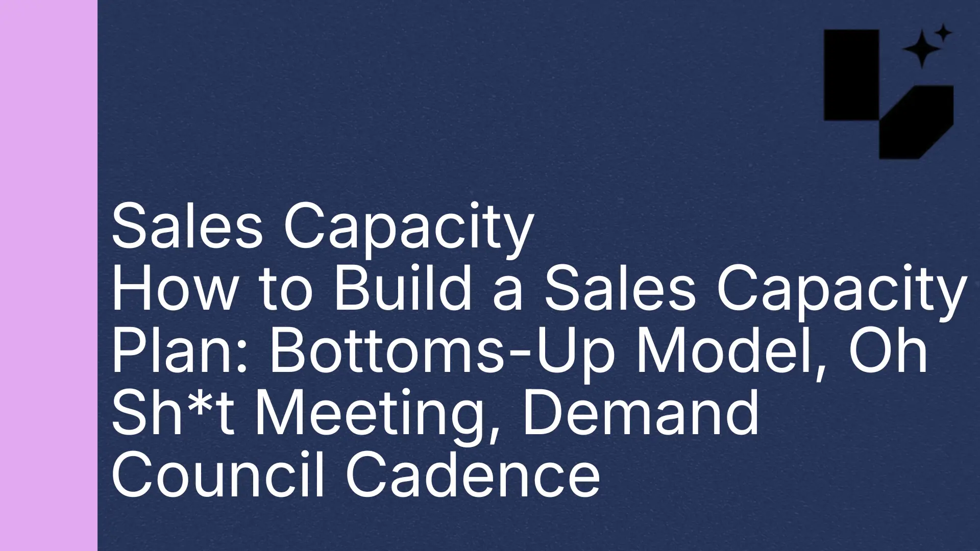 How to Build a Sales Capacity Plan: Bottoms-Up Model, Oh Sh*t Meeting, Demand Council Cadence
